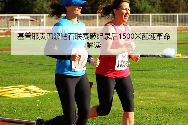 基普耶贡巴黎钻石联赛破纪录后1500米配速革命解读